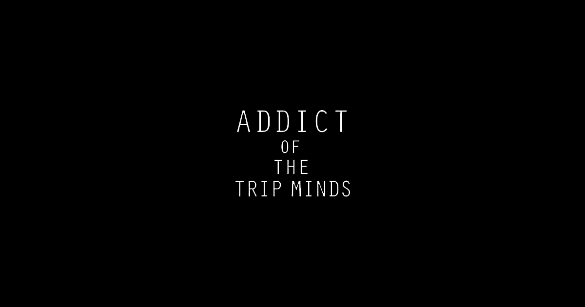 ADDICT OF THE TRIP MINDS - アディクト・オブ・ザ・トリップ・マインズ